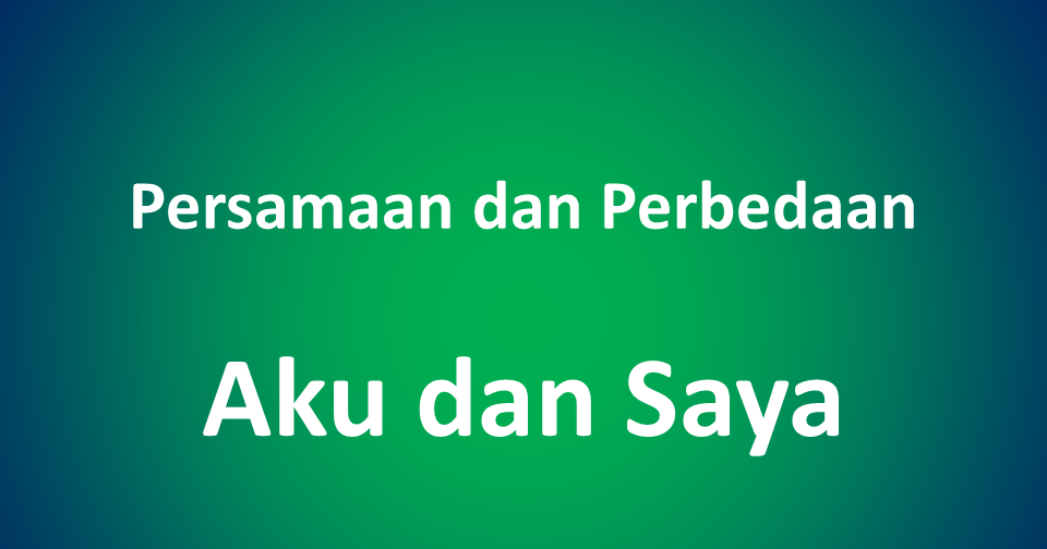  Perbedaan  Kata  Aku  dan Saya  serta Contoh Penggunaannya 