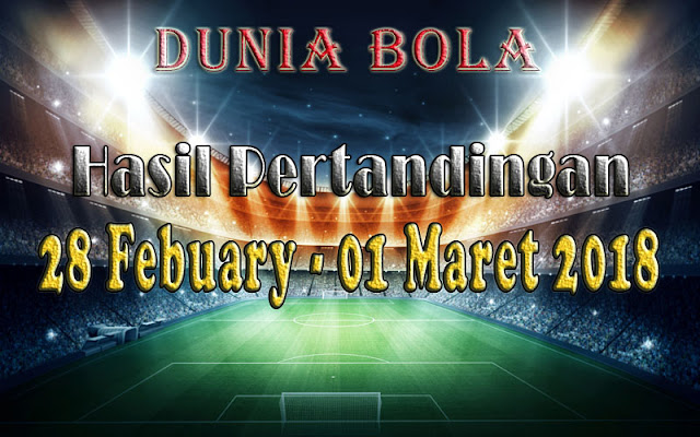 Hasil Pertandingan Sepak Bola Tanggal 28 Febuary - 1 Maret 2018