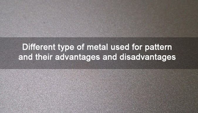 Different Type of Metal Used For Pattern And Their Advantages And Disadvantages