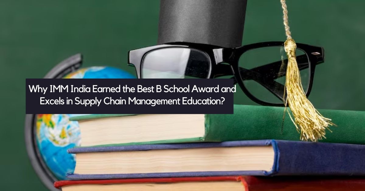 Why IMM India Earned the Best B School Award and Excels in Supply Chain Management Education?