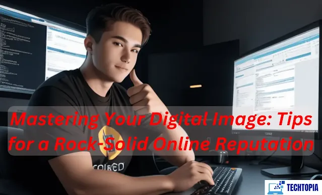 Mastering Your Digital Image: Tips for a Rock-Solid Online Reputation