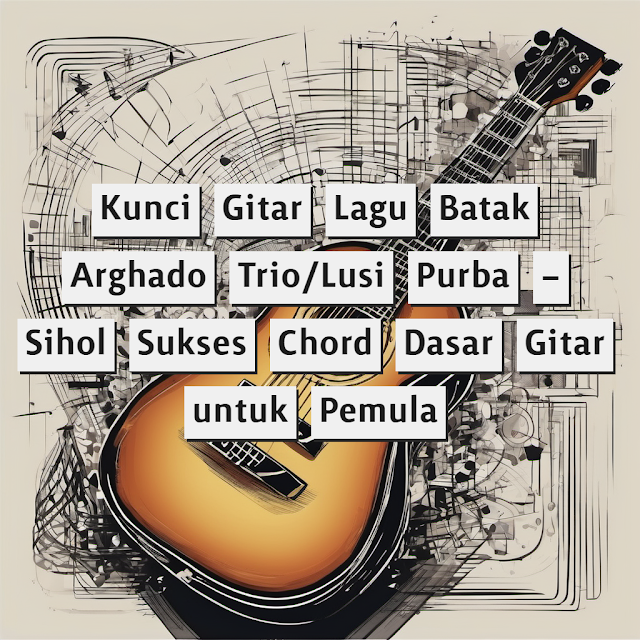 Kunci Gitar Lagu Batak Arghado Trio/Lusi Purba – Sihol Sukses Chord Dasar Gitar untuk Pemula