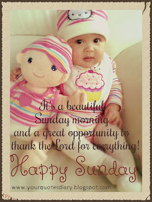 It's a beautiful Sunday morning and a great opportunity to thank the Lord for everything!  Happy Sunday!