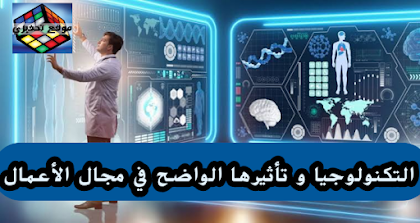 التكنولوجيا و تأثيرها الواضح في مجال الأعمال  