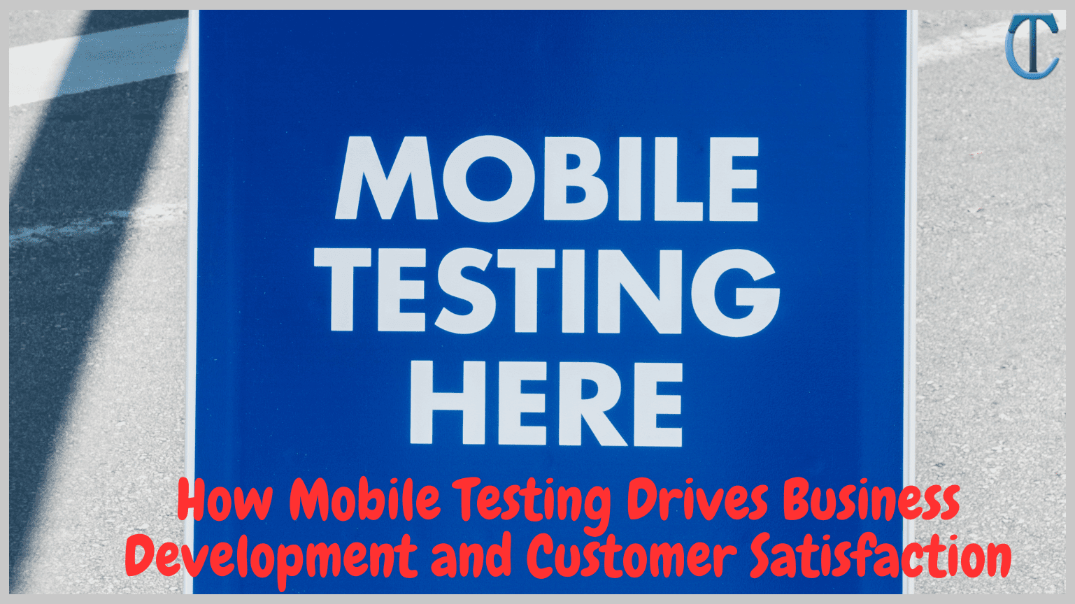 How Mobile Testing Drives Business Development and Customer Satisfaction