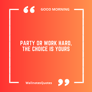 Good Morning Quotes, Wishes, Saying - wallnotesquotes -Party or Work Hard, the Choice is yours