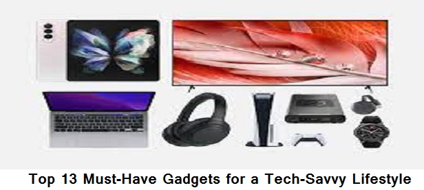 Top 13 Must-Have Gadgets for a Tech-Savvy Lifestyle