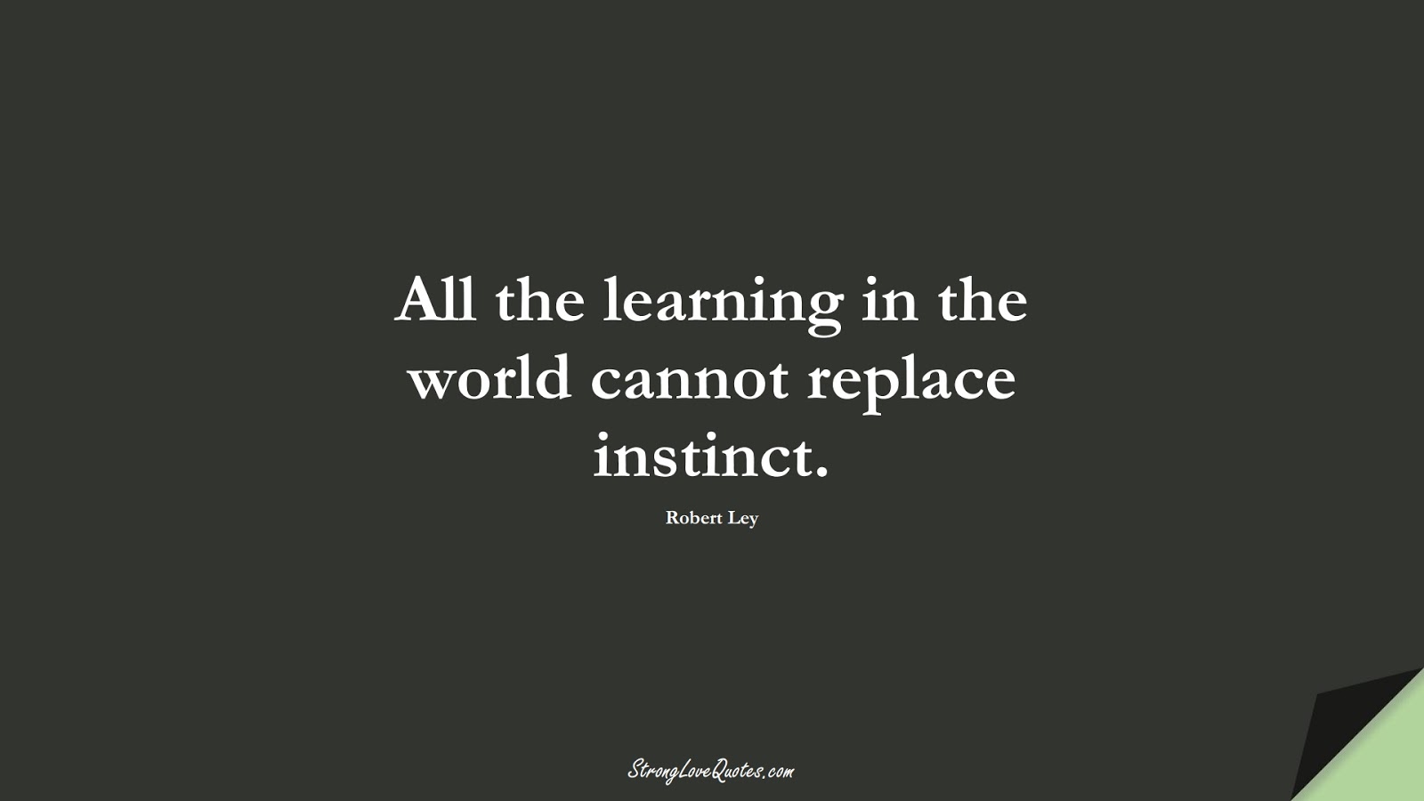 All the learning in the world cannot replace instinct. (Robert Ley);  #EducationQuotes