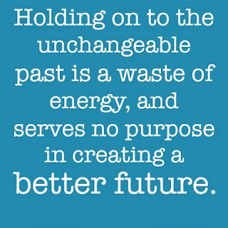 Holding on to the unchangeable past is a waste of energy, and serves no purpose in creating a better future.