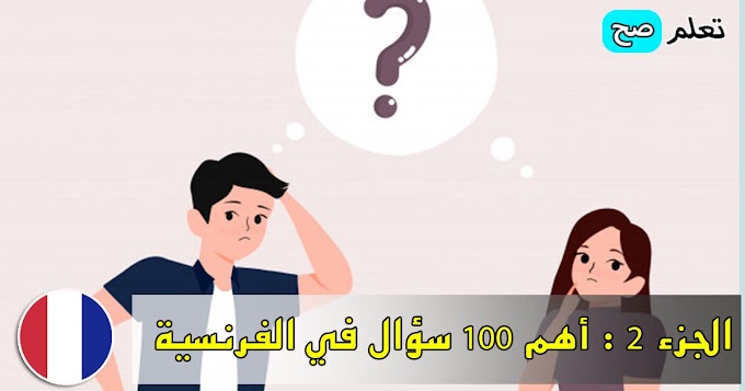 الجزء الثاني : أهم 100 سؤال الاكثر استعمالا في اللغة الفرنسية 