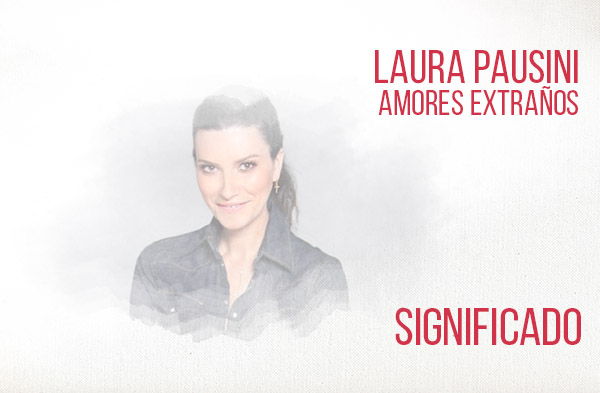 Amores Extraños significado de la canción Laura Pausini.