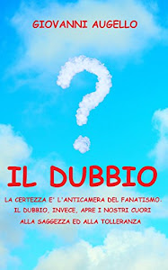 IL DUBBIO: La certezza è l'anticamera del fanatismo. Il dubbio, invece, apre i nostri cuori alla saggezza ed alla tolleranza