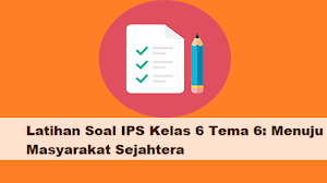 Latihan Soal IPS Kelas 6 Tema 6: Menuju Masyarakat Sejahtera