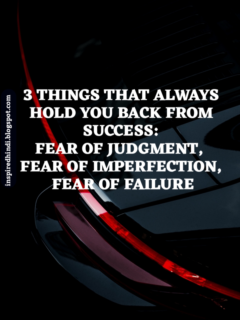 THREE THINGS THAT ALWAYS HOLD YOU BACK FROM SUCCESS: FEAR OF FAILURE, FEAR OF JUDGEMENT, FEAR OF IMPERFECTION.