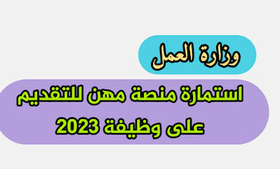 خبر سار.. وزارة العمل إلى العاطلين عن العمل والخريجين بشأن استمارة منصة مهن للتقديم على وظيفة 2023