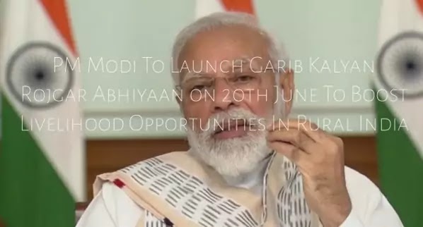 PM Modi to launch Garib Kalyan Rojgar Abhiyaan on 20th June to boost livelihood opportunities in Rural India: Highlights With Details