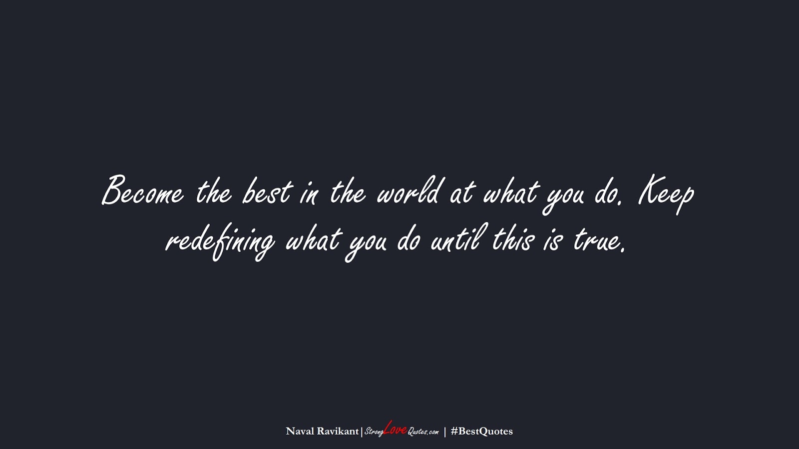 Become the best in the world at what you do. Keep redefining what you do until this is true. (Naval Ravikant);  #BestQuotes