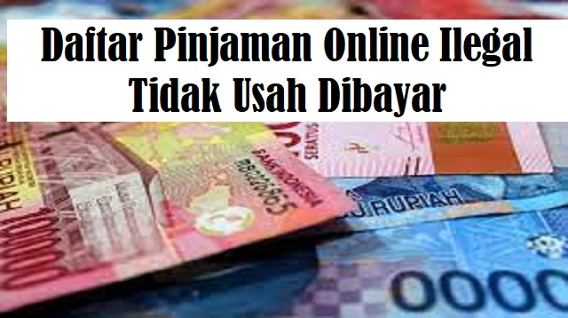 Daftar Pinjaman Online Ilegal Tidak Usah Dibayar