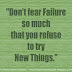 Don't fear failure so much that you refuse to try new things.