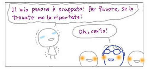 Il mio pavone e' scappato! Per favore, se lo trovate me lo riportate! Oh, certo!