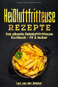 Heißluftfritteuse Rezepte: Das pikante Heissluftfritteuse Kochbuch - fit & lecker