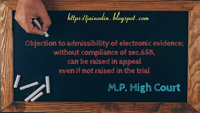Objection to admissibility of electronic evidence without compliance of sec.65B can be raised in appeal even if not raised  in the trial