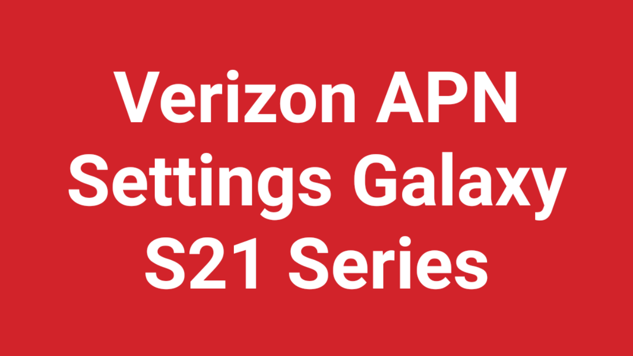 Verizon APN Settings Samsung Galaxy S21, Galaxy S21 Plus and Galaxy S21 Ultra 5G 