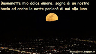 Buonanotte mio dolce amore, sogna di un nostro bacio ed anche la notte parlerà di noi alla luna.