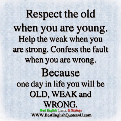 Respect the old when you are young.
