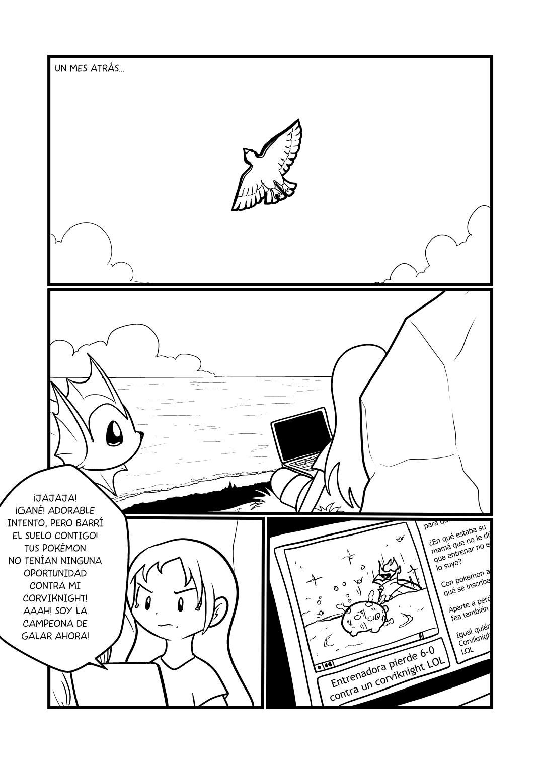 Panel 1: Texto que dice "Un mes atrás..." mientras se ve a un pidgeotto volando en el cielo. Panel 2: Se ve a Hotaru descansando contra una roca en lo alto de una montaña mientras un vaporeon se le acerca; la chica tiene su laptop entre las piernas. Panel 3: Hotaru está viendo un replay de un video titulado "Entrenadora pierde 6-0 contra un corviknight", con comentarios al costado de tipo "con pokémon así para qué se inscribe", "¿En qué estaba su mamá que no le dijo que entrenar no era lo suyo?", "Aparte a perdedora, fea", "¿Qué tan perdedor tienes que ser para que te noqueen a un corsola galariano de un golpe!?". Panel 4: Hotaru con expresión de frustración y algunas lágrimas de rabia sigue viendo el video, en el que se ve a su rival diciendo "¡Jajaja! ¡gané! ¡Barrí el piso contigo! ¡Tus Pokémon no tenían ninguna oportunidad contra mi corviknight! ¡Aaahhh soy la campeona de Galar ahora!".