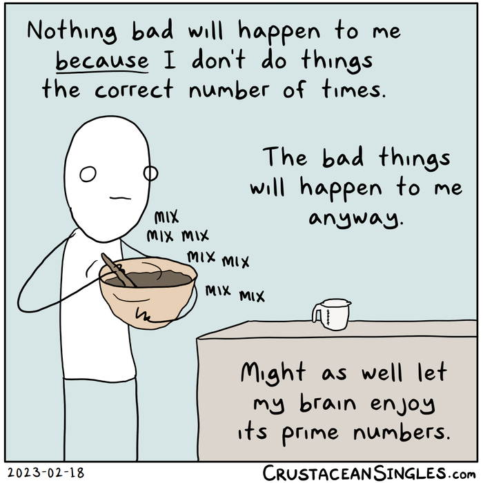 A stick figure holds a  mixing bowl and stirs seven times. "Nothing bad will happen to me *because* I don't do things the correct number of times. / The bad things will happen to me anyway. / Might as well let my brain enjoy its prime numbers."