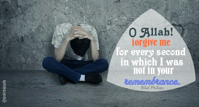 O Allah! forgive me for every second in which   i was not in your remembrance.-Bilal Philips