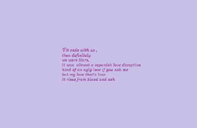 if it ends with us then definitely we were liars. It was almost a spanissh love deception, an ugly love if you assk me. But my love, that's love. It risess from blood and ash