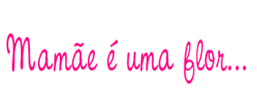 mamae é uma flor