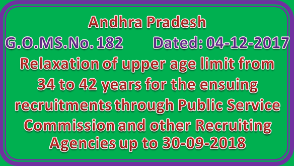 GO 182 ||  Relaxation of upper age limit from 34 to 42 years for the ensuing recruitments through Public Service Commission and other Recruiting Agencies up to 30-09-2018