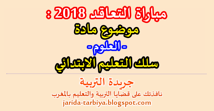 مباراة التعاقد يناير 2018 : اختبار مادة العلوم لسلك التعليم الابتدائي + عناصر الاجابة ::: جريدة التربية jarida-tarbiya.blogspot.com