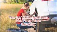 Tips dan Trik Mengganti Ban Mobil Yang Pecah Mendadak