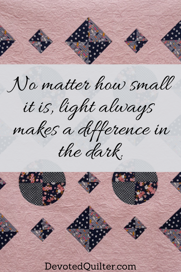 No matter how small it is, light always makes a difference in the dark | DevotedQuilter.com