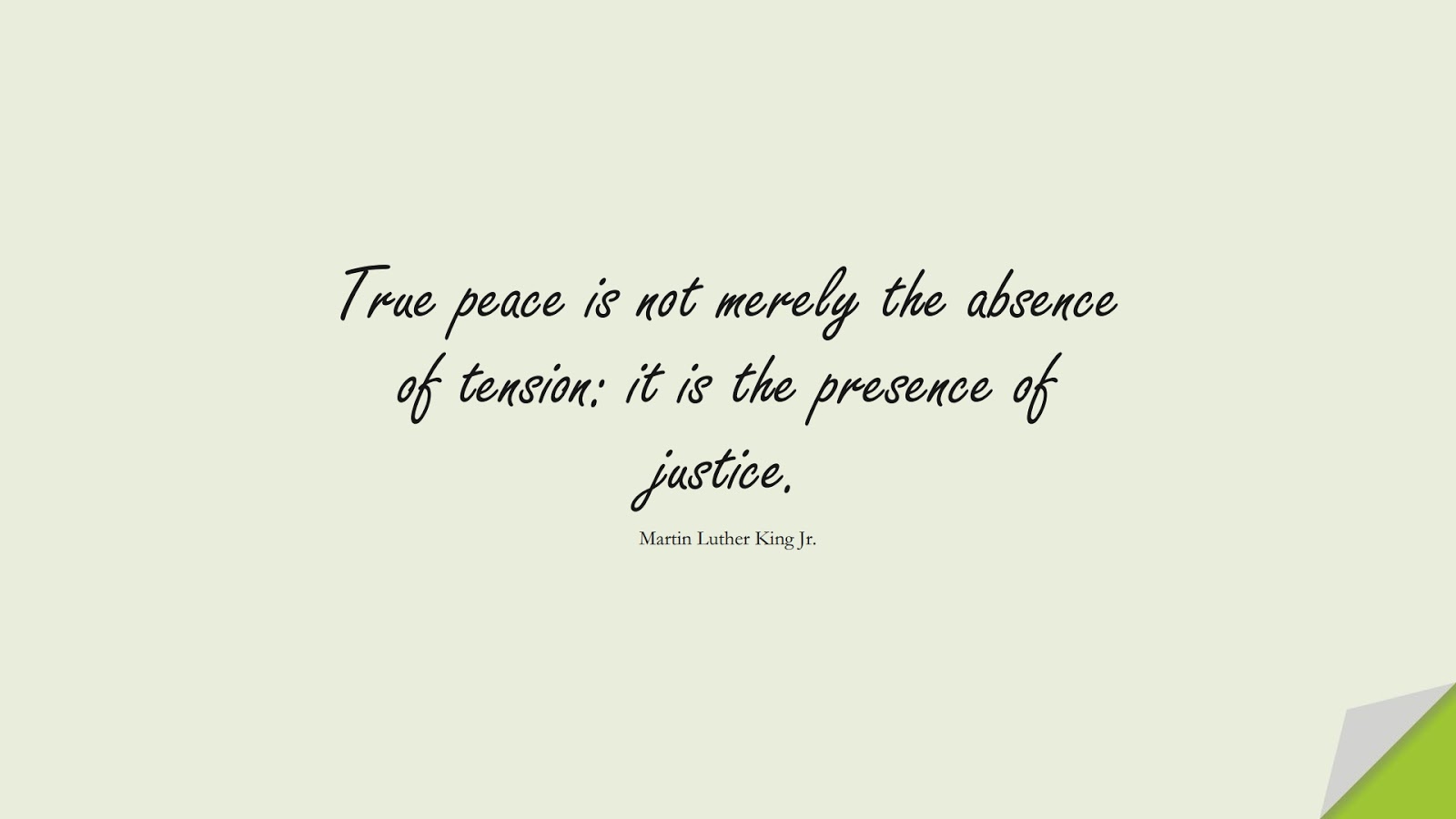 True peace is not merely the absence of tension: it is the presence of justice. (Martin Luther King Jr.);  #MartinLutherKingJrQuotes