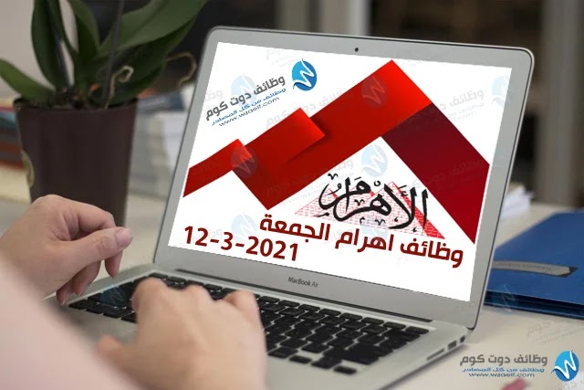 وظائف اهرام الجمعة 12-3-2021 | وظائف جريدة الاهرام الجمعة