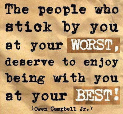 The people who stick by you at your worst, deserve to enjoy being with you at your best! 
