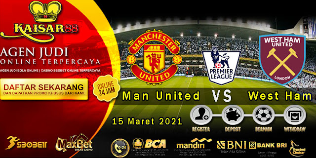 Prediksi Bola Terpercaya Liga Inggris Manchester United vs West Ham 15 Maret 2021