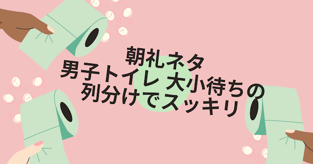 朝礼ネタ 男子トイレ 大小待ちの列分けでスッキリ