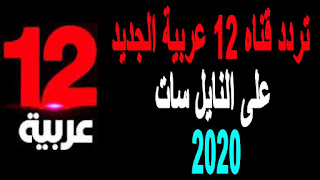 تردد قناه 12 عربية الجديد على النايل سات بتاريخ اليوم 2020