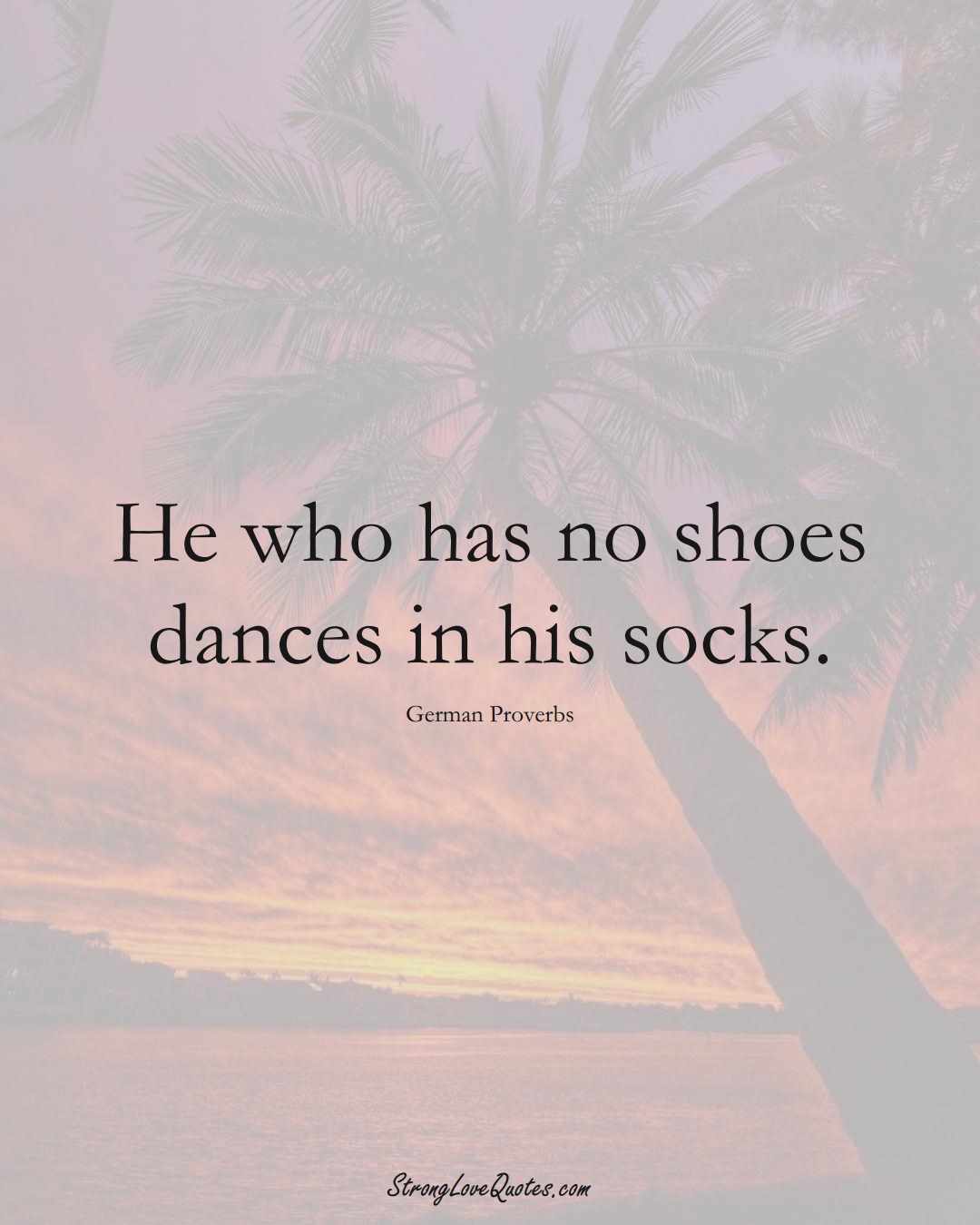 He who has no shoes dances in his socks. (German Sayings);  #EuropeanSayings