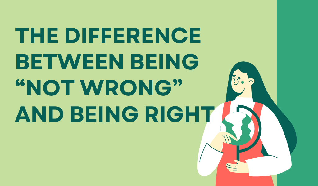The Difference Between Being “Not Wrong” and Being Right