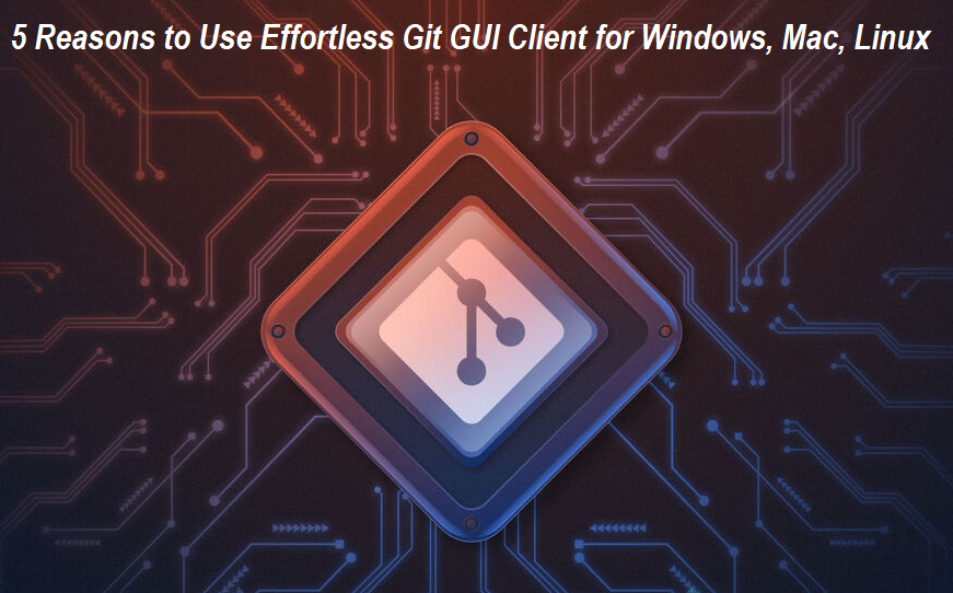 Reasons to Use Effortless Git GUI Client