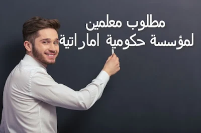 مطلوب معلمين لمؤسسة حكومية اماراتية