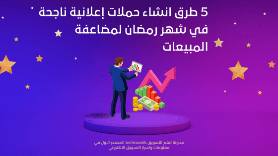 5 طرق انشاء حملات إعلانية ناجحة في شهر رمضان لمضاعفة المبيعات