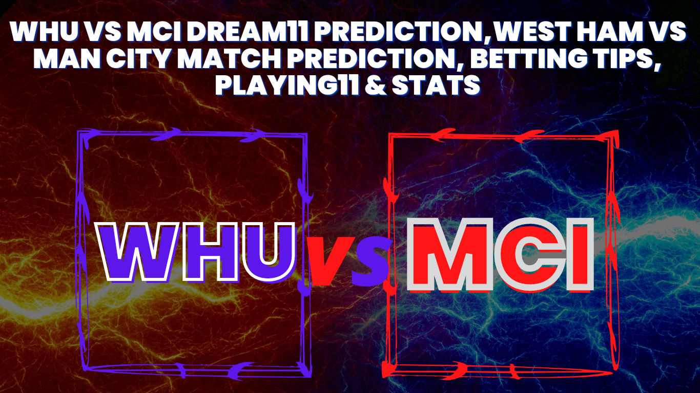 WHU vs MCI Dream11 Prediction,West Ham vs Man City Match Prediction, Betting Tips, Playing11 & Stats